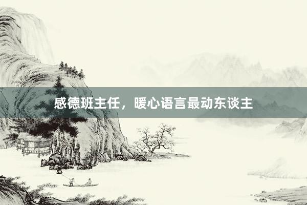 感德班主任，暖心语言最动东谈主