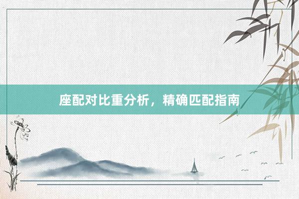 座配对比重分析，精确匹配指南