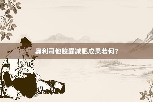奥利司他胶囊减肥成果若何？