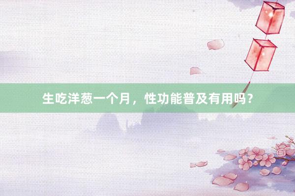 生吃洋葱一个月，性功能普及有用吗？