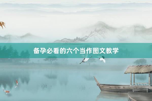 备孕必看的六个当作图文教学