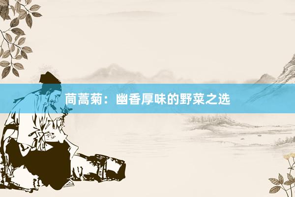 茼蒿菊：幽香厚味的野菜之选