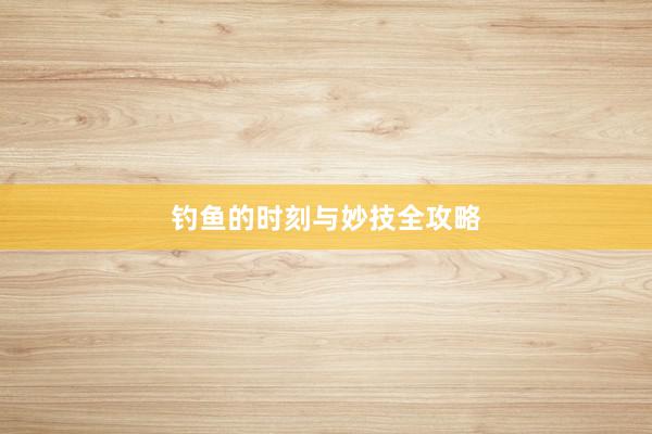 钓鱼的时刻与妙技全攻略