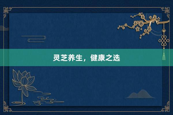 灵芝养生，健康之选